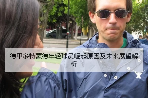 德甲多特蒙德年轻球员崛起原因及未来展望解析