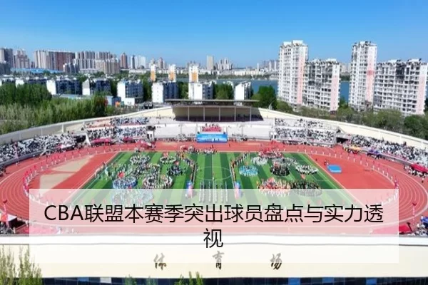 CBA联盟本赛季突出球员盘点与实力透视