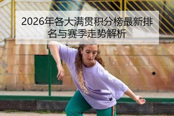 2026年各大满贯积分榜最新排名与赛季走势解析
